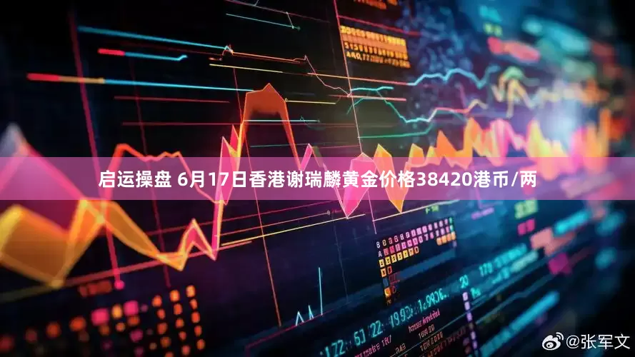 启运操盘 6月17日香港谢瑞麟黄金价格38420港币/两