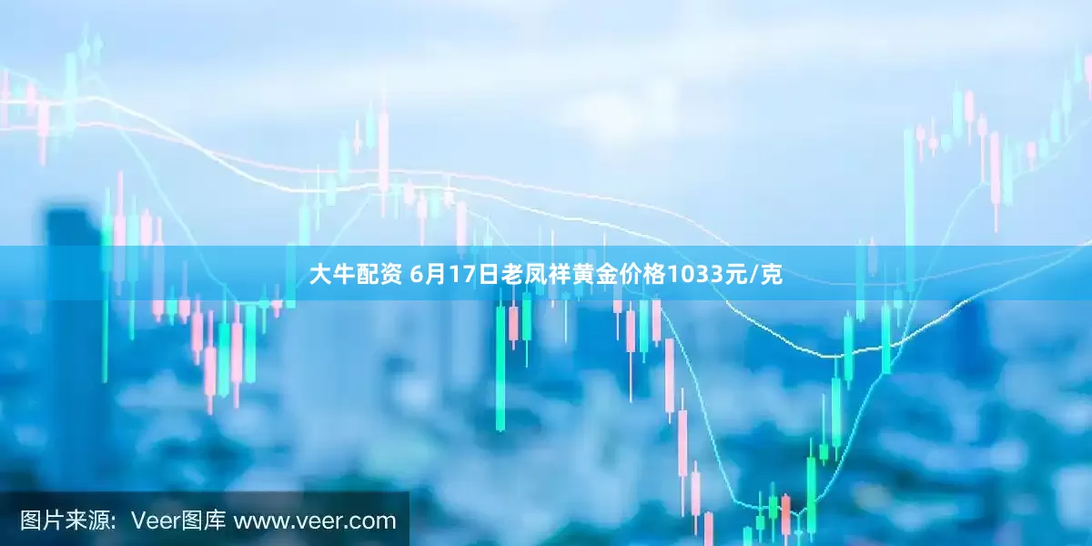 大牛配资 6月17日老凤祥黄金价格1033元/克