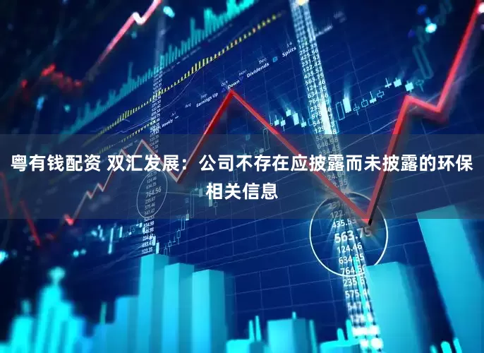 粤有钱配资 双汇发展：公司不存在应披露而未披露的环保相关信息