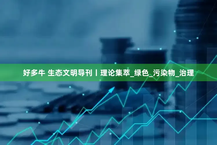 好多牛 生态文明导刊丨理论集萃_绿色_污染物_治理