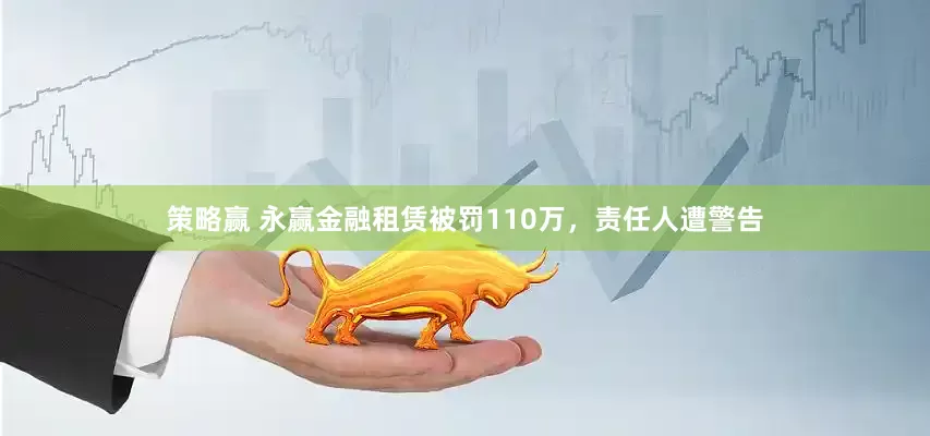 策略赢 永赢金融租赁被罚110万，责任人遭警告