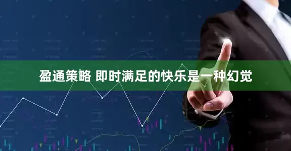 盈通策略 即时满足的快乐是一种幻觉