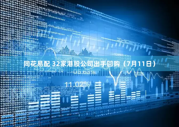 同花易配 32家港股公司出手回购（7月11日）