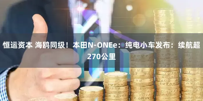 恒运资本 海鸥同级！本田N-ONEe：纯电小车发布：续航超270公里