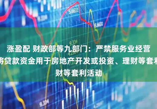 涨盈配 财政部等九部门：严禁服务业经营主体将贷款资金用于房地产开发或投资、理财等套利活动
