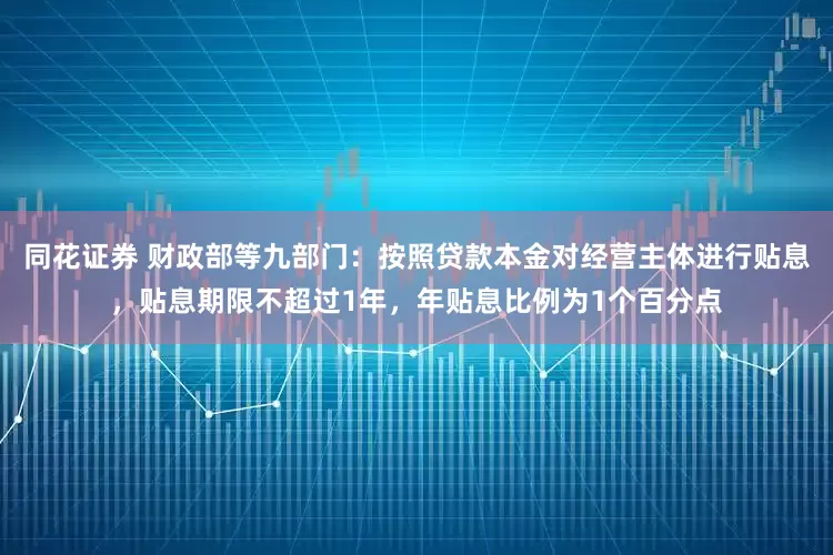 同花证券 财政部等九部门：按照贷款本金对经营主体进行贴息，贴息期限不超过1年，年贴息比例为1个百分点