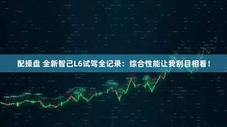 配操盘 全新智己L6试驾全记录：综合性能让我刮目相看！