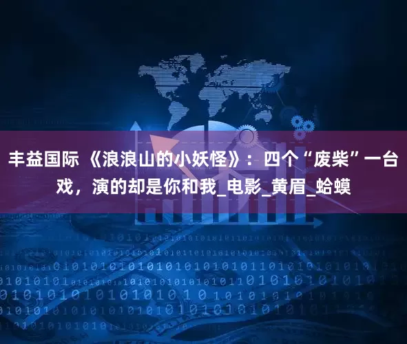 丰益国际 《浪浪山的小妖怪》：四个“废柴”一台戏，演的却是你和我_电影_黄眉_蛤蟆