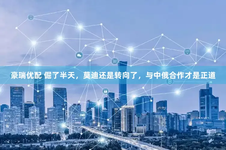豪瑞优配 倔了半天，莫迪还是转向了，与中俄合作才是正道
