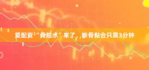 爱配资 “骨胶水”来了，断骨黏合只需3分钟