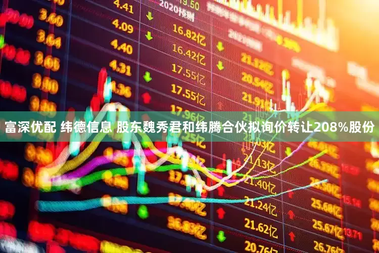 富深优配 纬德信息 股东魏秀君和纬腾合伙拟询价转让208%股份