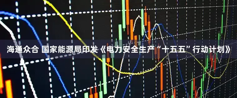海通众合 国家能源局印发《电力安全生产“十五五”行动计划》